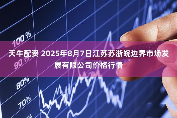 天牛配资 2025年8月7日江苏苏浙皖边界市场发展有限公司价格行情