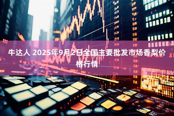 牛达人 2025年9月2日全国主要批发市场香梨价格行情