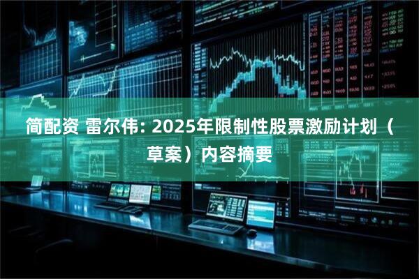 简配资 雷尔伟: 2025年限制性股票激励计划（草案）内容摘要